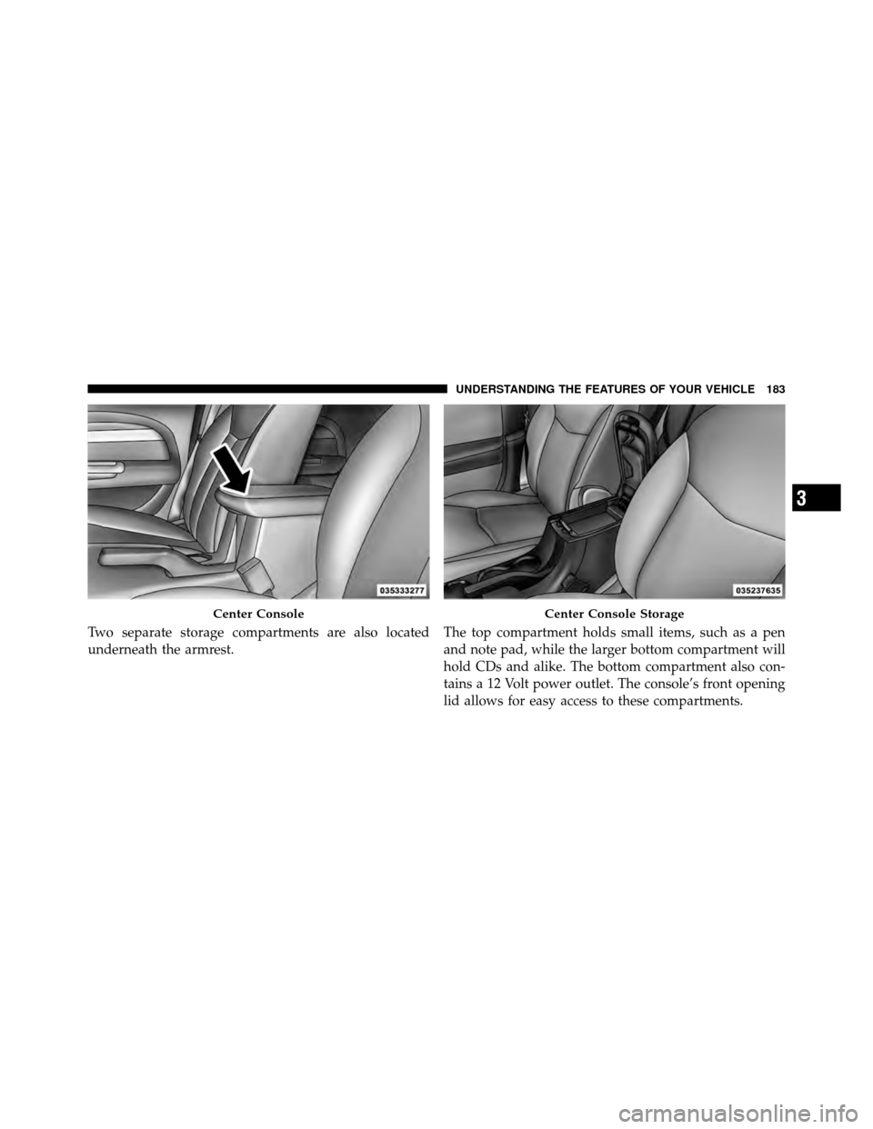 CHRYSLER 200 2012 1.G Owners Manual Two separate storage compartments are also located
underneath the armrest.The top compartment holds small items, such as a pen
and note pad, while the larger bottom compartment will
hold CDs and alike