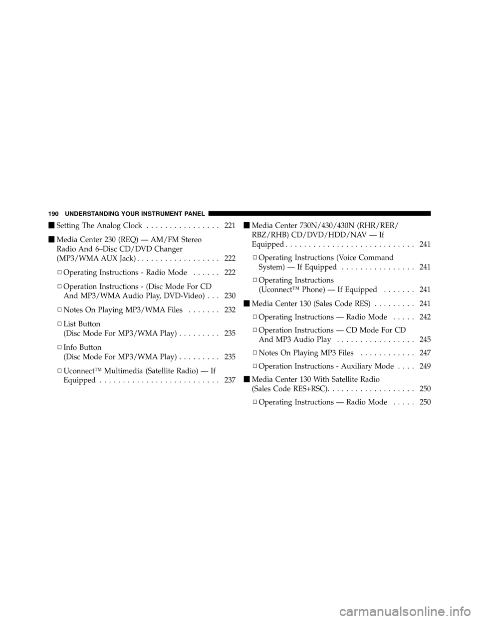 CHRYSLER 200 2012 1.G Owners Manual Setting The Analog Clock ................ 221
 Media Center 230 (REQ) — AM/FM Stereo
Radio And 6–Disc CD/DVD Changer
(MP3/WMA AUX Jack) .................. 222
▫ Operating Instructions - Radio 