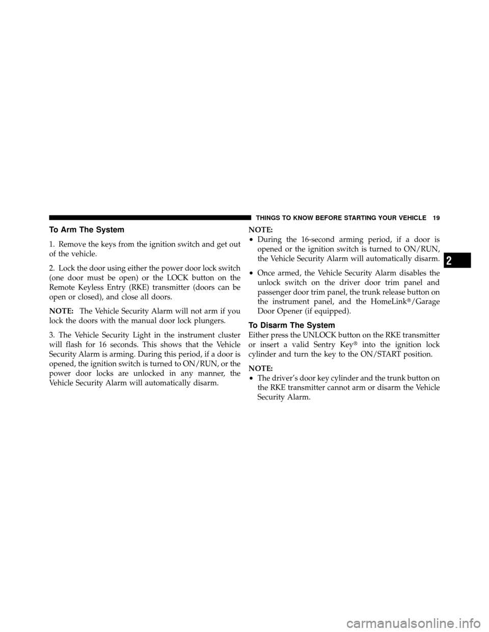 CHRYSLER 200 2012 1.G Owners Manual To Arm The System
1. Remove the keys from the ignition switch and get out
of the vehicle.
2. Lock the door using either the power door lock switch
(one door must be open) or the LOCK button on the
Rem