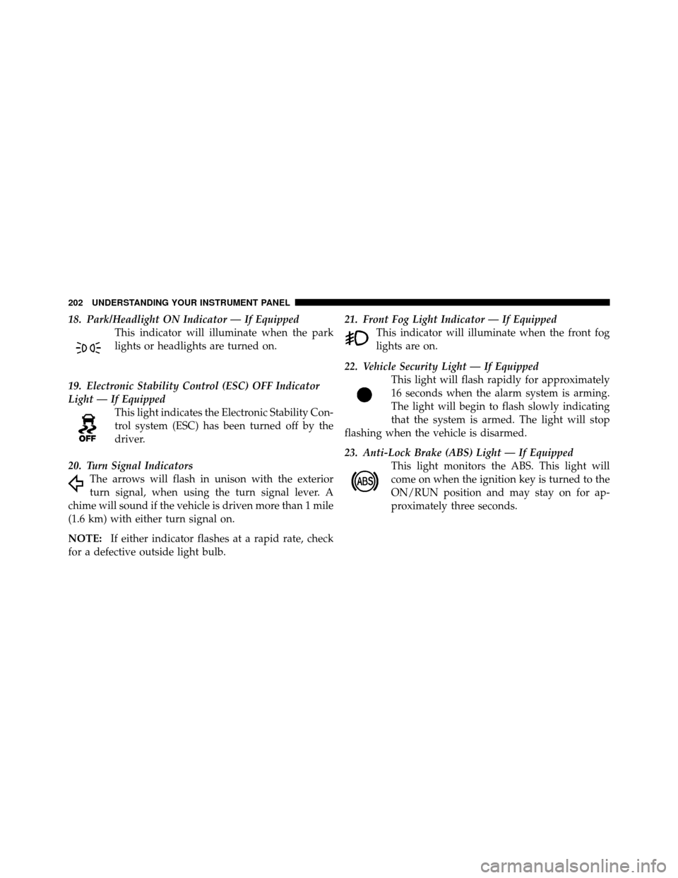 CHRYSLER 200 2012 1.G Owners Manual 18. Park/Headlight ON Indicator — If EquippedThis indicator will illuminate when the park
lights or headlights are turned on.
19. Electronic Stability Control (ESC) OFF Indicator
Light — If Equipp CHRYSLER 200 2012 1.G Owners Manual 18. Park/Headlight ON Indicator — If EquippedThis indicator will illuminate when the park
lights or headlights are turned on.
19. Electronic Stability Control (ESC) OFF Indicator
Light — If Equipp
