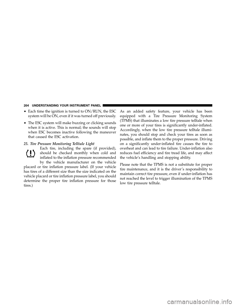 CHRYSLER 200 2012 1.G Owners Manual •Each time the ignition is turned to ON/RUN, the ESC
system will be ON, even if it was turned off previously.
•The ESC system will make buzzing or clicking sounds
when it is active. This is normal