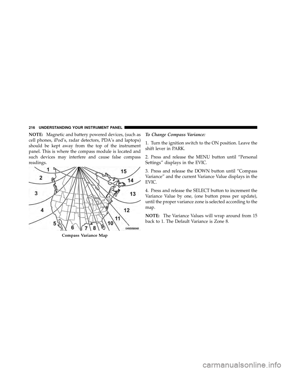 CHRYSLER 200 2012 1.G User Guide NOTE:Magnetic and battery powered devices, (such as
cell phones, iPod’s, radar detectors, PDA’s and laptops)
should be kept away from the top of the instrument
panel. This is where the compass mod