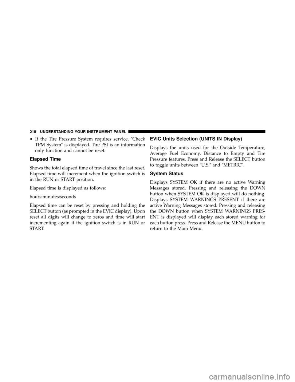 CHRYSLER 200 2012 1.G Owners Manual •If the Tire Pressure System requires service,Check
TPM System is displayed. Tire PSI is an information
only function and cannot be reset.
Elapsed Time
Shows the total elapsed time of travel since