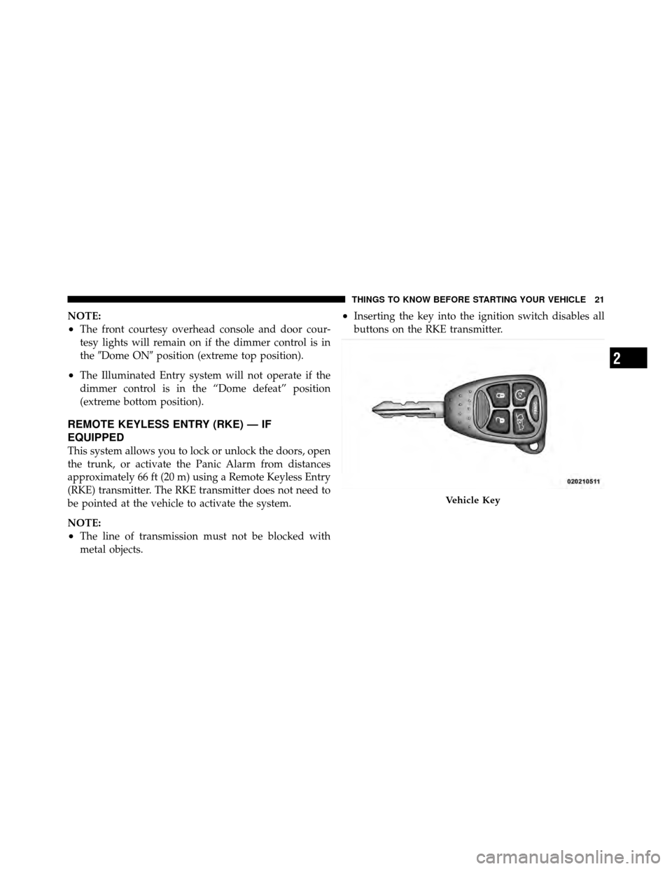 CHRYSLER 200 2012 1.G Owners Manual NOTE:
•The front courtesy overhead console and door cour-
tesy lights will remain on if the dimmer control is in
theDome ON position (extreme top position).
•The Illuminated Entry system will no