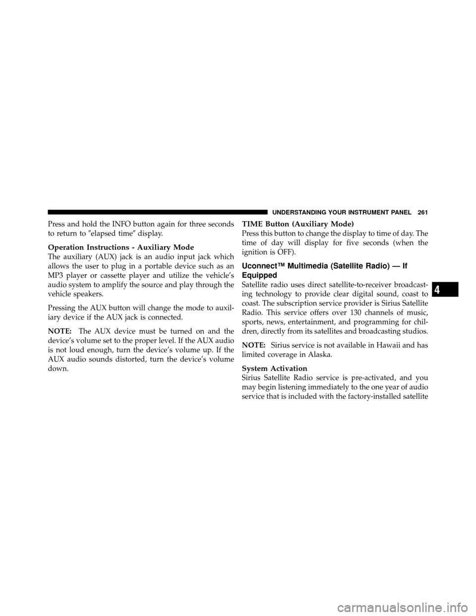 CHRYSLER 200 2012 1.G Owners Manual Press and hold the INFO button again for three seconds
to return toelapsed time display.
Operation Instructions - Auxiliary Mode
The auxiliary (AUX) jack is an audio input jack which
allows the user