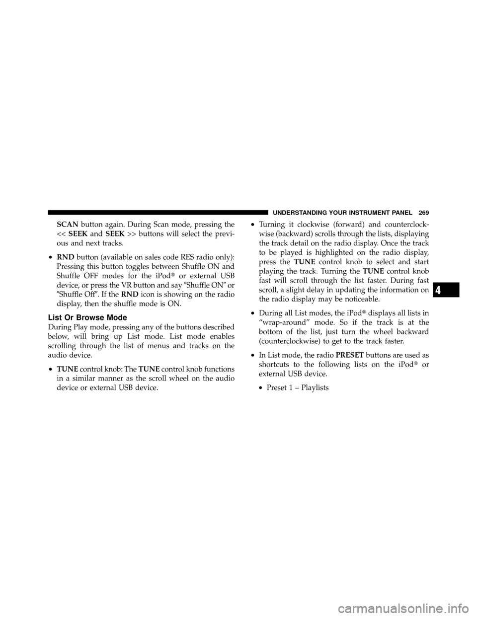 CHRYSLER 200 2012 1.G Owners Manual SCANbutton again. During Scan mode, pressing the
<< SEEK andSEEK >> buttons will select the previ-
ous and next tracks.
•RND button (available on sales code RES radio only):
Pressing this button tog