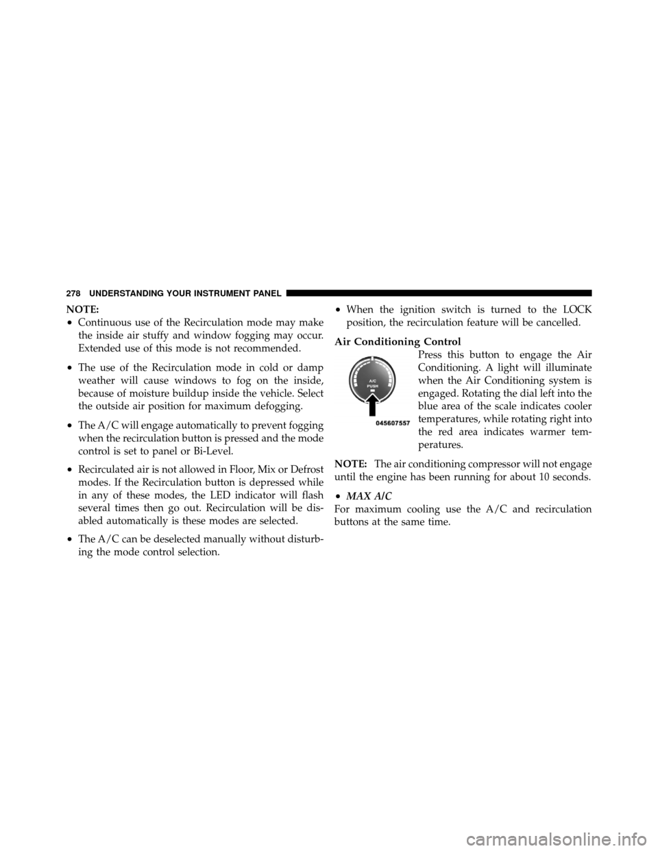 CHRYSLER 200 2012 1.G Owners Manual NOTE:
•Continuous use of the Recirculation mode may make
the inside air stuffy and window fogging may occur.
Extended use of this mode is not recommended.
•The use of the Recirculation mode in col