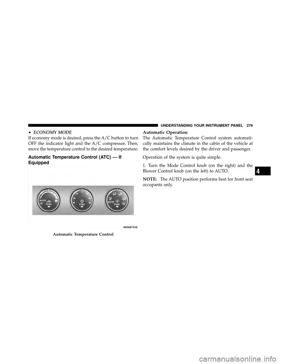 CHRYSLER 200 2012 1.G Owners Manual •ECONOMY MODE
If economy mode is desired, press the A/C button to turn
OFF the indicator light and the A/C compressor. Then,
move the temperature control to the desired temperature.
Automatic Temper CHRYSLER 200 2012 1.G Owners Manual •ECONOMY MODE
If economy mode is desired, press the A/C button to turn
OFF the indicator light and the A/C compressor. Then,
move the temperature control to the desired temperature.
Automatic Temper