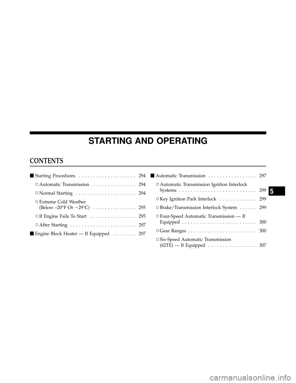 CHRYSLER 200 2012 1.G Owners Manual STARTING AND OPERATING
CONTENTS
Starting Procedures .................... 294
▫ Automatic Transmission ............... 294
▫ Normal Starting ..................... 294
▫ Extreme Cold Weather
(Bel