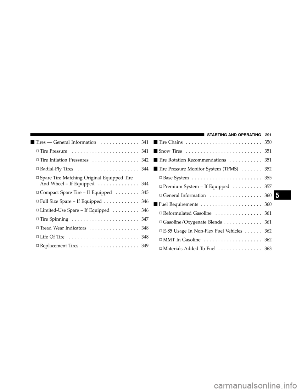 CHRYSLER 200 2012 1.G Owners Manual Tires — General Information ............. 341
▫ Tire Pressure ....................... 341
▫ Tire Inflation Pressures ................ 342
▫ Radial-Ply Tires ..................... 344
▫ Spar