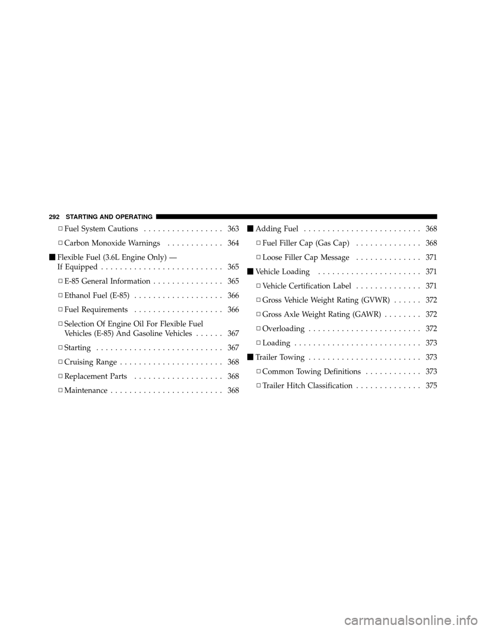 CHRYSLER 200 2012 1.G Owners Manual ▫Fuel System Cautions ................. 363
▫ Carbon Monoxide Warnings ............ 364
 Flexible Fuel (3.6L Engine Only) —
If Equipped .......................... 365
▫ E-85 General Informati