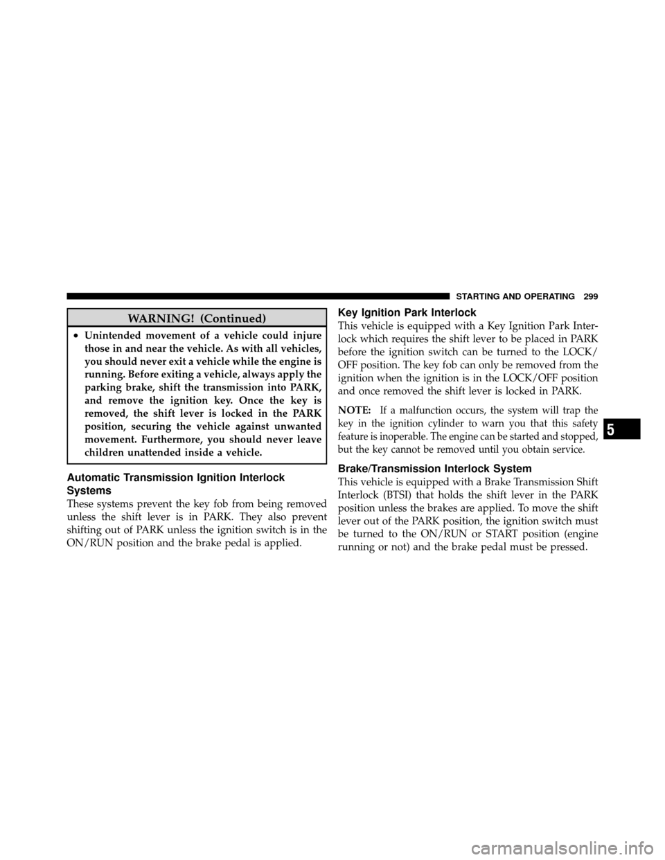 CHRYSLER 200 2012 1.G Owners Manual WARNING! (Continued)
•Unintended movement of a vehicle could injure
those in and near the vehicle. As with all vehicles,
you should never exit a vehicle while the engine is
running. Before exiting a