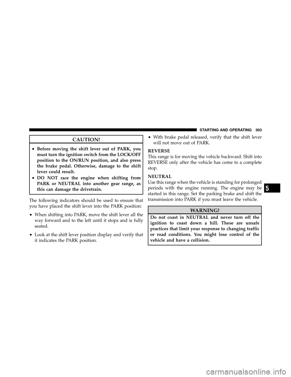 CHRYSLER 200 2012 1.G Owners Manual CAUTION!
•Before moving the shift lever out of PARK, you
must turn the ignition switch from the LOCK/OFF
position to the ON/RUN position, and also press
the brake pedal. Otherwise, damage to the shi CHRYSLER 200 2012 1.G Owners Manual CAUTION!
•Before moving the shift lever out of PARK, you
must turn the ignition switch from the LOCK/OFF
position to the ON/RUN position, and also press
the brake pedal. Otherwise, damage to the shi