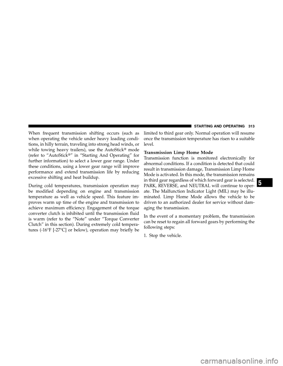 CHRYSLER 200 2012 1.G Owners Manual When frequent transmission shifting occurs (such as
when operating the vehicle under heavy loading condi-
tions, in hilly terrain, traveling into strong head winds, or
while towing heavy trailers), us