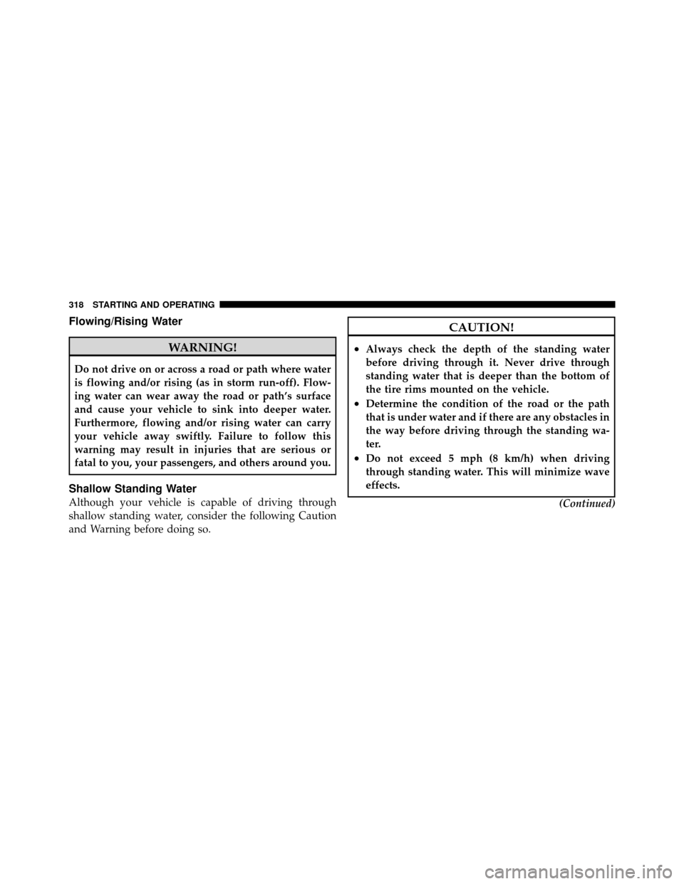 CHRYSLER 200 2012 1.G Owners Manual Flowing/Rising Water
WARNING!
Do not drive on or across a road or path where water
is flowing and/or rising (as in storm run-off). Flow-
ing water can wear away the road or path’s surface
and cause 