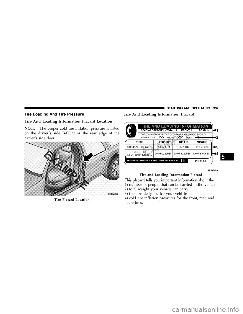 CHRYSLER 200 2012 1.G Owners Manual Tire Loading And Tire Pressure
Tire And Loading Information Placard Location
NOTE:The proper cold tire inflation pressure is listed
on the driver ’s side B-Pillar or the rear edge of the
driver’s CHRYSLER 200 2012 1.G Owners Manual Tire Loading And Tire Pressure
Tire And Loading Information Placard Location
NOTE:The proper cold tire inflation pressure is listed
on the driver ’s side B-Pillar or the rear edge of the
driver’s