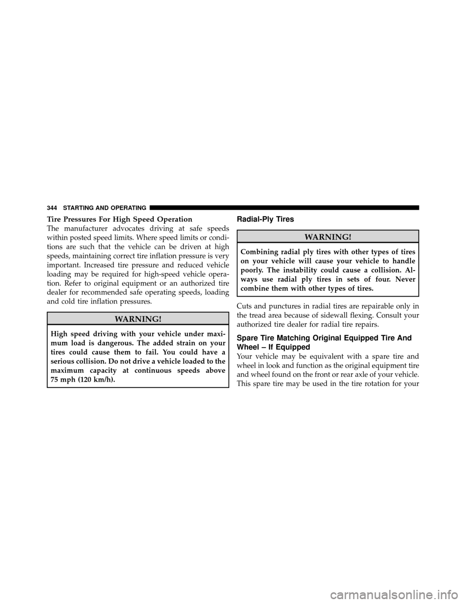 CHRYSLER 200 2012 1.G Owners Manual Tire Pressures For High Speed Operation
The manufacturer advocates driving at safe speeds
within posted speed limits. Where speed limits or condi-
tions are such that the vehicle can be driven at high