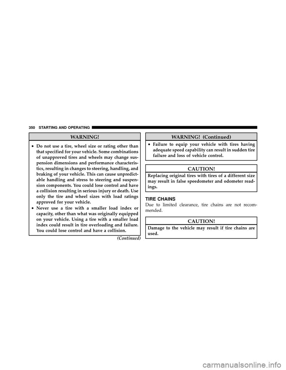 CHRYSLER 200 2012 1.G Owners Manual WARNING!
•Do not use a tire, wheel size or rating other than
that specified for your vehicle. Some combinations
of unapproved tires and wheels may change sus-
pension dimensions and performance char