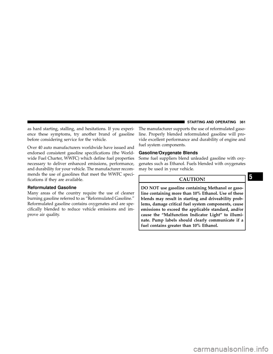CHRYSLER 200 2012 1.G Owners Manual as hard starting, stalling, and hesitations. If you experi-
ence these symptoms, try another brand of gasoline
before considering service for the vehicle.
Over 40 auto manufacturers worldwide have iss
