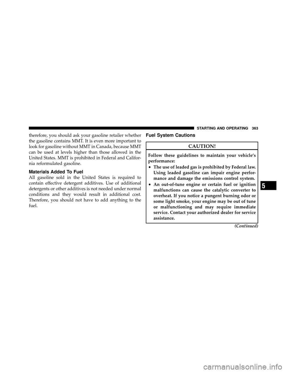 CHRYSLER 200 2012 1.G Owners Manual therefore, you should ask your gasoline retailer whether
the gasoline contains MMT. It is even more important to
look for gasoline without MMT in Canada, because MMT
can be used at levels higher than 