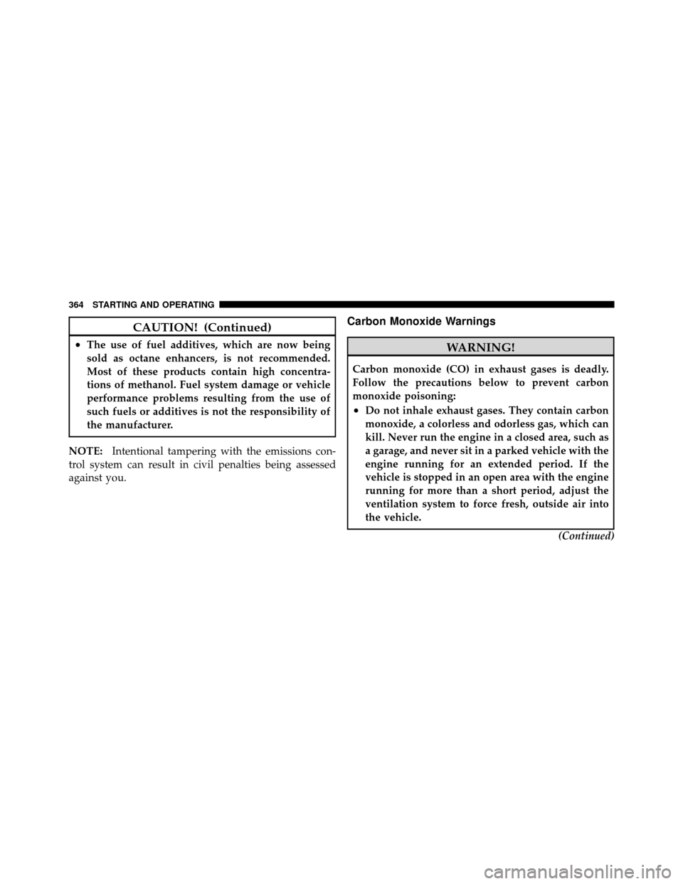 CHRYSLER 200 2012 1.G Owners Guide CAUTION! (Continued)
•The use of fuel additives, which are now being
sold as octane enhancers, is not recommended.
Most of these products contain high concentra-
tions of methanol. Fuel system damag