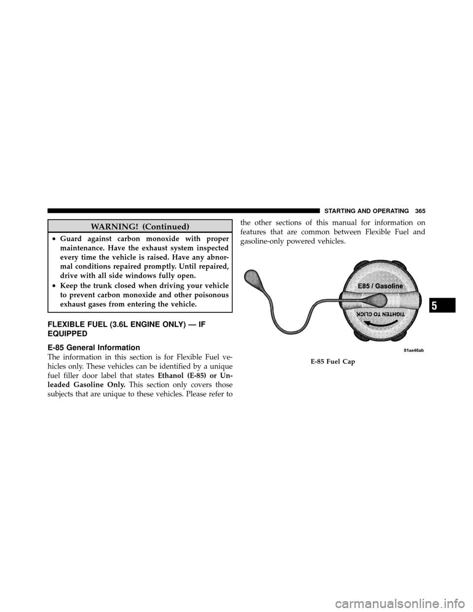 CHRYSLER 200 2012 1.G Owners Manual WARNING! (Continued)
•Guard against carbon monoxide with proper
maintenance. Have the exhaust system inspected
every time the vehicle is raised. Have any abnor-
mal conditions repaired promptly. Unt