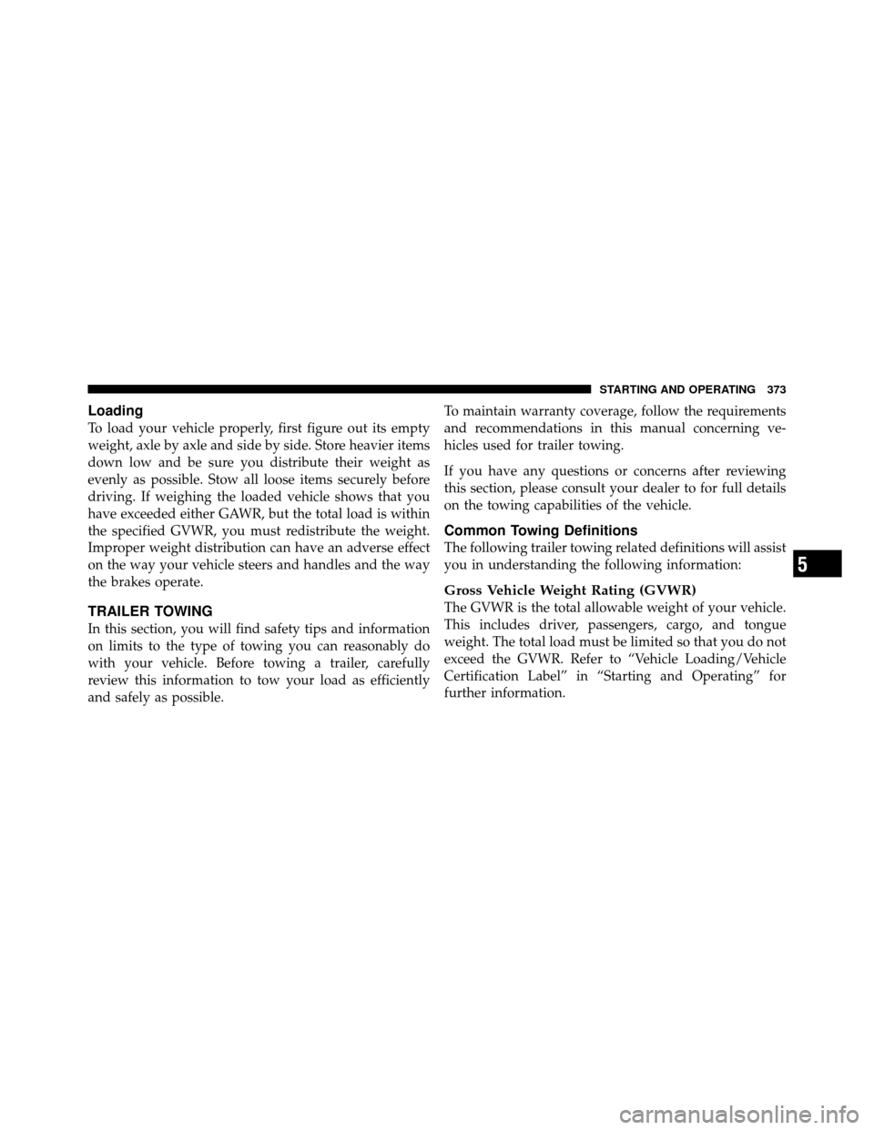 CHRYSLER 200 2012 1.G Owners Manual Loading
To load your vehicle properly, first figure out its empty
weight, axle by axle and side by side. Store heavier items
down low and be sure you distribute their weight as
evenly as possible. Sto