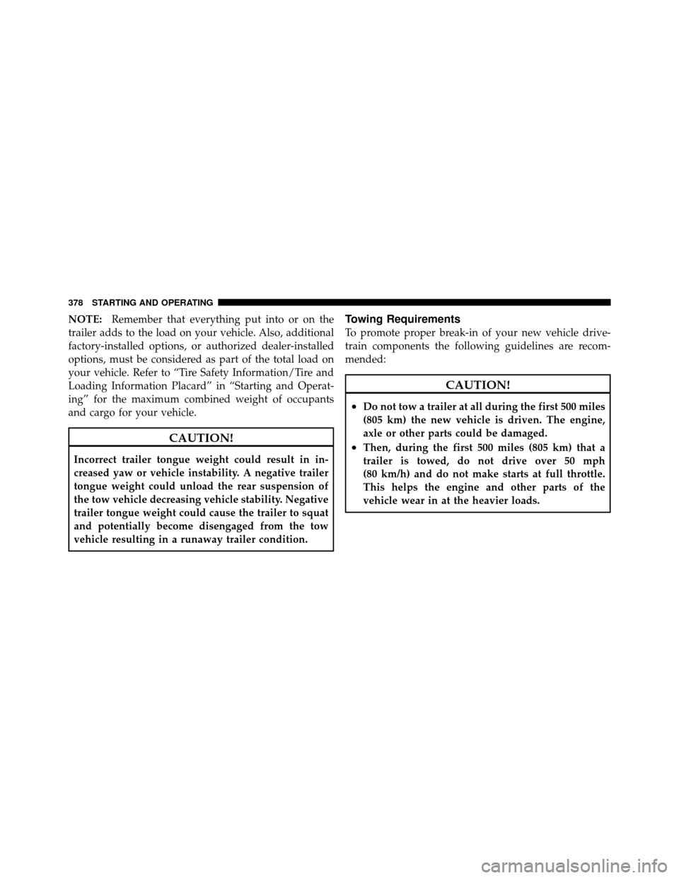 CHRYSLER 200 2012 1.G Owners Manual NOTE:Remember that everything put into or on the
trailer adds to the load on your vehicle. Also, additional
factory-installed options, or authorized dealer-installed
options, must be considered as par