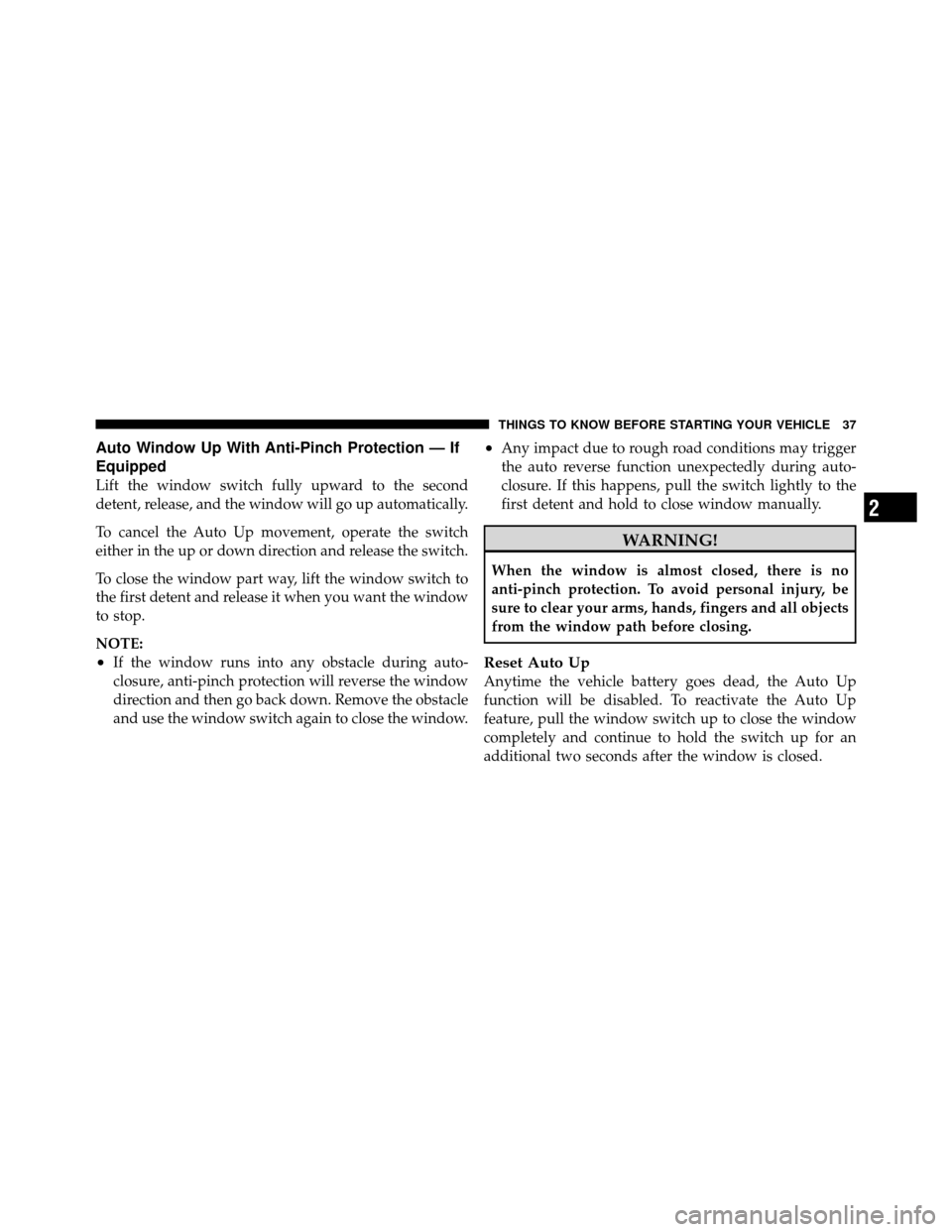 CHRYSLER 200 2012 1.G Owners Manual Auto Window Up With Anti-Pinch Protection — If
Equipped
Lift the window switch fully upward to the second
detent, release, and the window will go up automatically.
To cancel the Auto Up movement, op