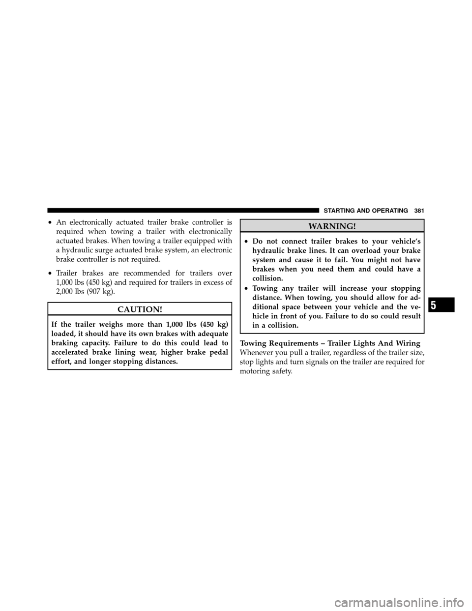 CHRYSLER 200 2012 1.G User Guide •An electronically actuated trailer brake controller is
required when towing a trailer with electronically
actuated brakes. When towing a trailer equipped with
a hydraulic surge actuated brake syste