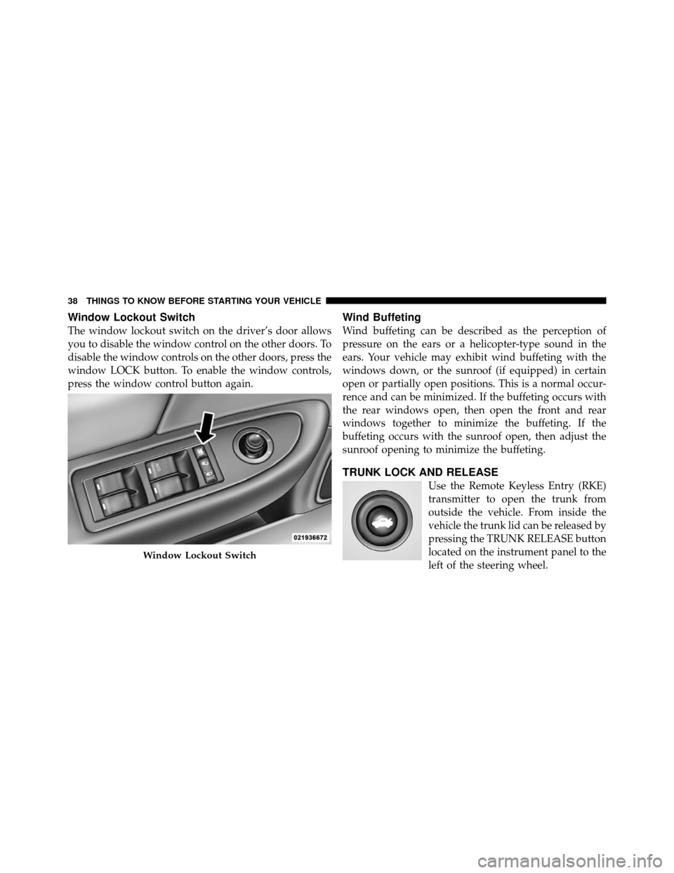 CHRYSLER 200 2012 1.G Owners Manual Window Lockout Switch
The window lockout switch on the driver’s door allows
you to disable the window control on the other doors. To
disable the window controls on the other doors, press the
window 