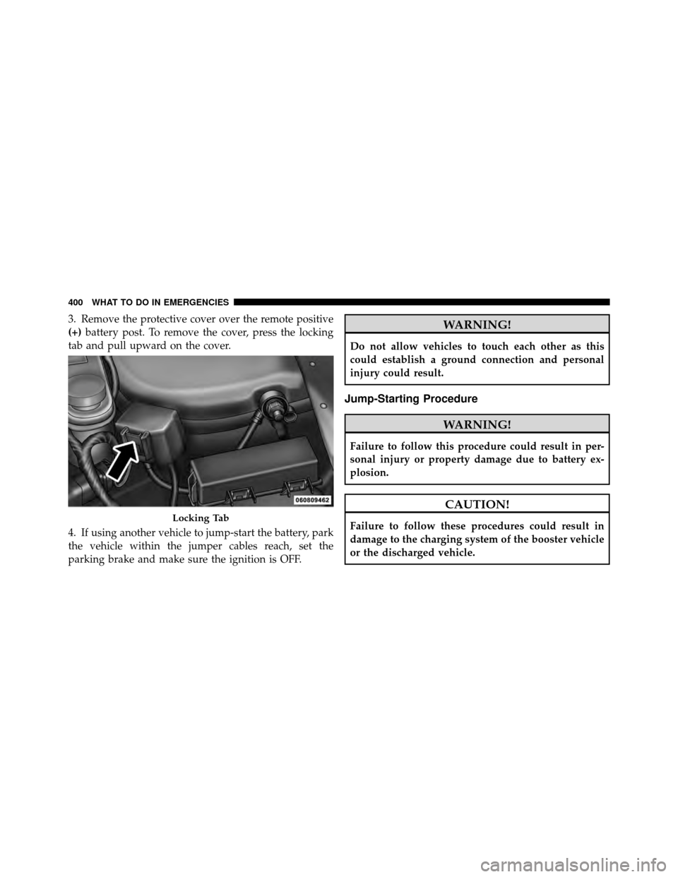 CHRYSLER 200 2012 1.G Owners Manual 3. Remove the protective cover over the remote positive
(+)battery post. To remove the cover, press the locking
tab and pull upward on the cover.
4. If using another vehicle to jump-start the battery,