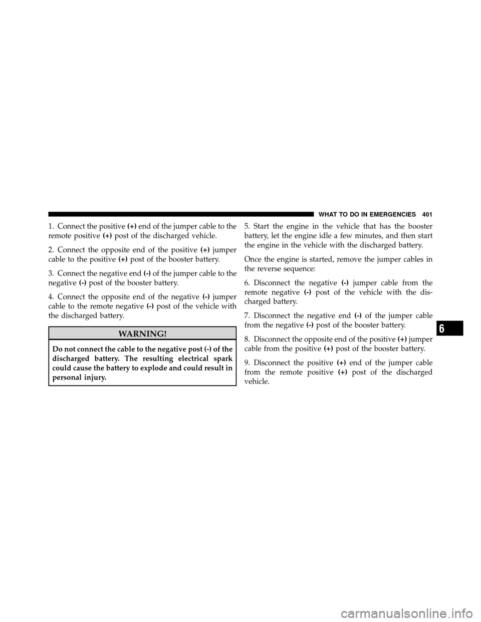 CHRYSLER 200 2012 1.G Owners Manual 1. Connect the positive(+)end of the jumper cable to the
remote positive (+)post of the discharged vehicle.
2. Connect the opposite end of the positive (+)jumper
cable to the positive (+)post of the b