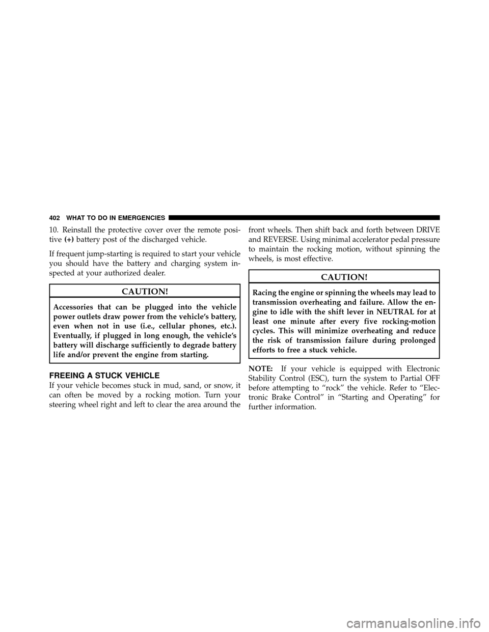 CHRYSLER 200 2012 1.G Owners Manual 10. Reinstall the protective cover over the remote posi-
tive(+)battery post of the discharged vehicle.
If frequent jump-starting is required to start your vehicle
you should have the battery and char