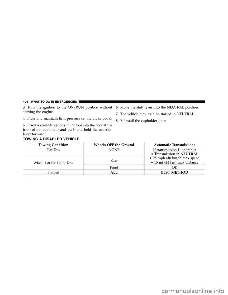 CHRYSLER 200 2012 1.G Owners Manual 3. Turn the ignition to the ON/RUN position without
starting the engine.
4. Press and maintain firm pressure on the brake pedal.
5. Insert a screwdriver or similar tool into the hole at the
front of t