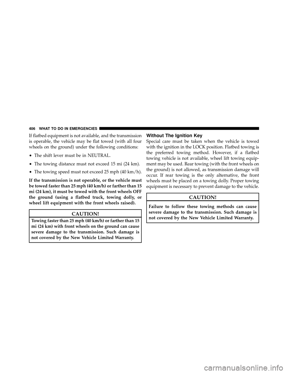 CHRYSLER 200 2012 1.G Owners Manual If flatbed equipment is not available, and the transmission
is operable, the vehicle may be flat towed (with all four
wheels on the ground) under the following conditions:
•The shift lever must be i