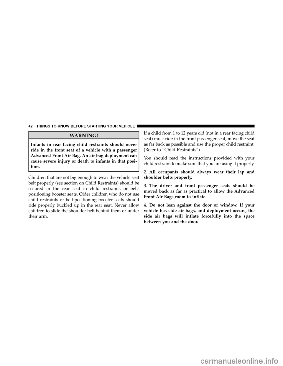 CHRYSLER 200 2012 1.G Service Manual WARNING!
Infants in rear facing child restraints should never
ride in the front seat of a vehicle with a passenger
Advanced Front Air Bag. An air bag deployment can
cause severe injury or death to inf