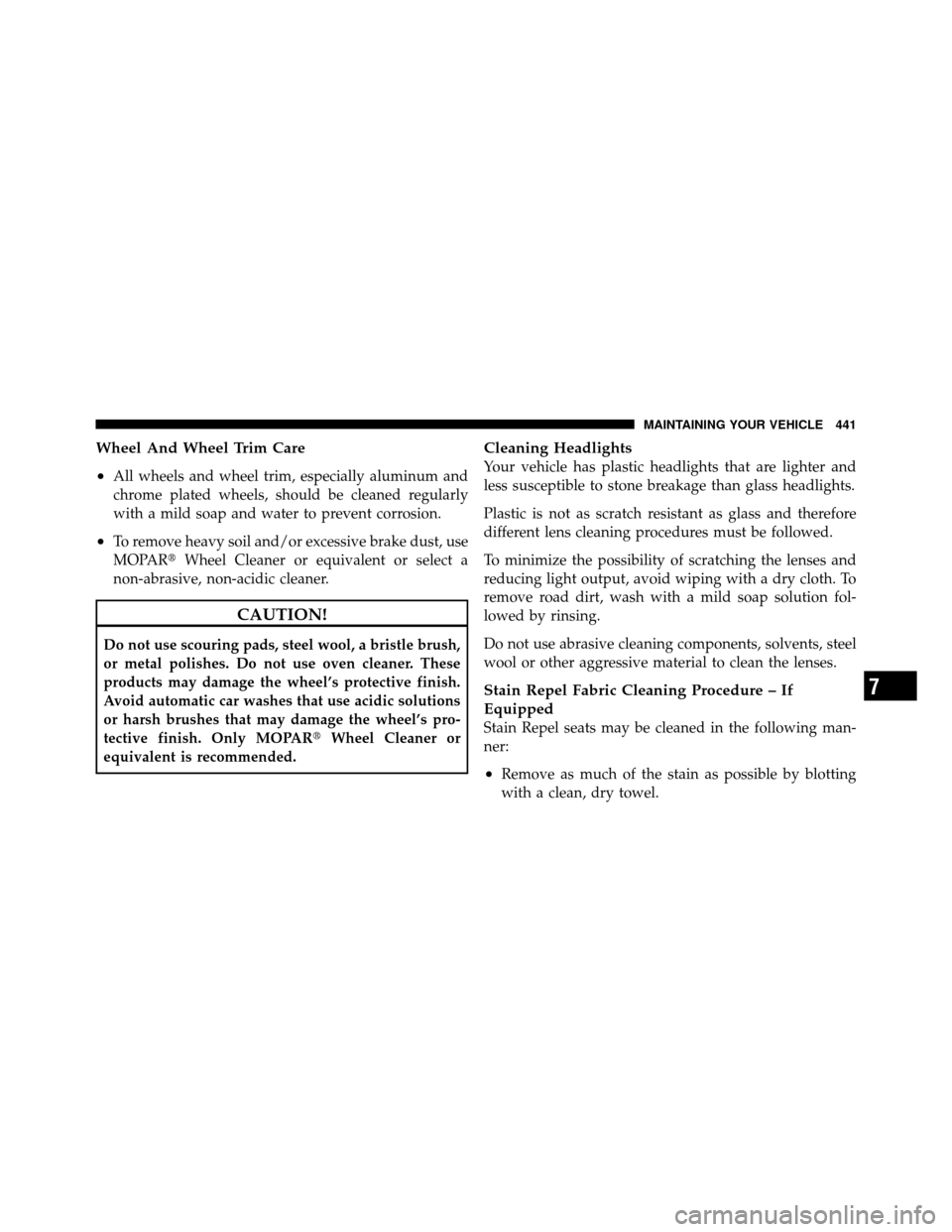 CHRYSLER 200 2012 1.G Owners Guide Wheel And Wheel Trim Care
•
All wheels and wheel trim, especially aluminum and
chrome plated wheels, should be cleaned regularly
with a mild soap and water to prevent corrosion.
•To remove heavy s