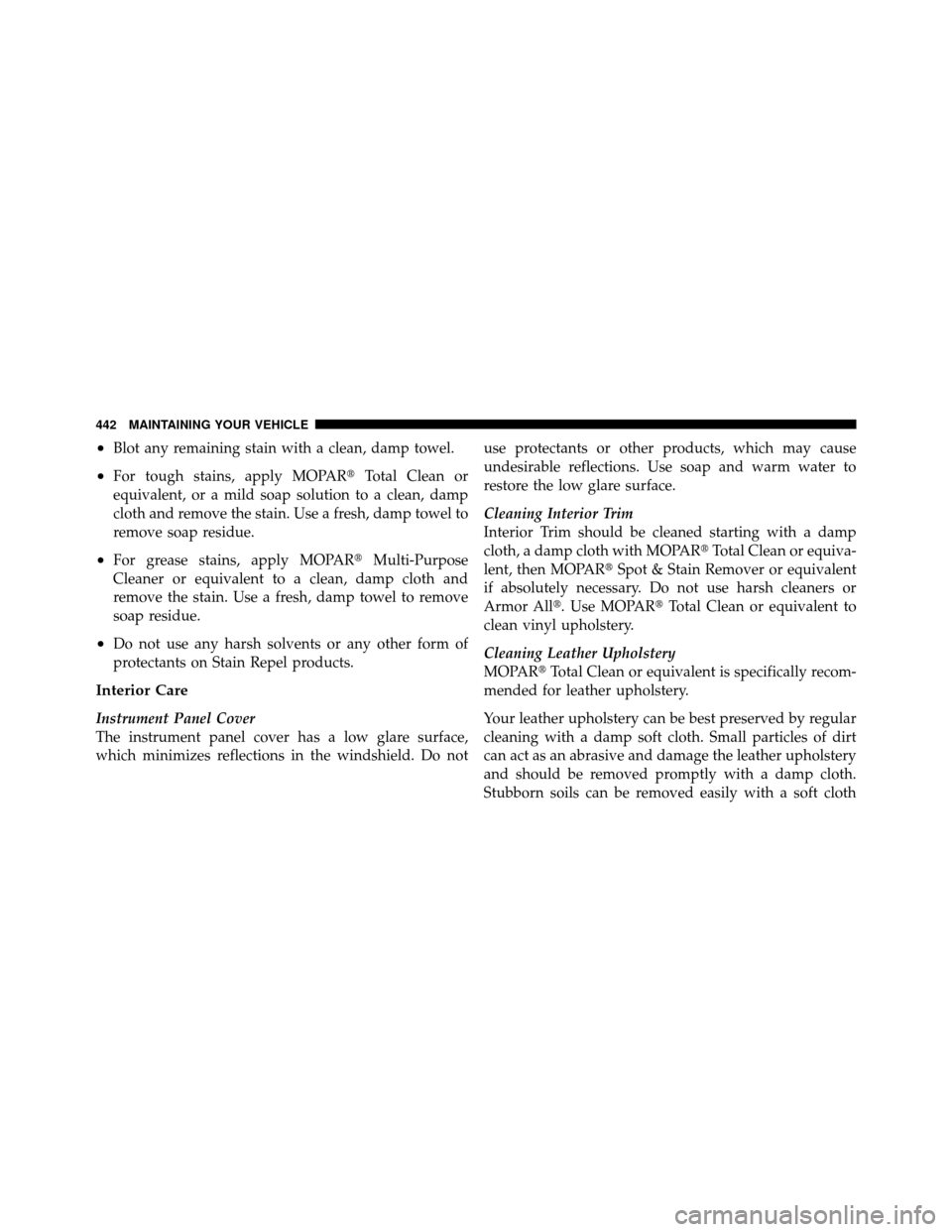 CHRYSLER 200 2012 1.G Owners Manual •Blot any remaining stain with a clean, damp towel.
•For tough stains, apply MOPARTotal Clean or
equivalent, or a mild soap solution to a clean, damp
cloth and remove the stain. Use a fresh, damp