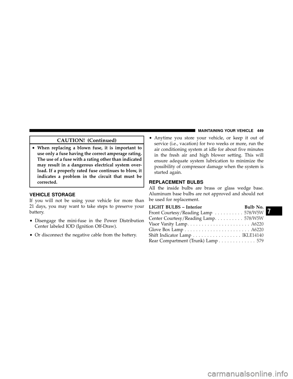 CHRYSLER 200 2012 1.G Owners Manual CAUTION! (Continued)
•When replacing a blown fuse, it is important to
use only a fuse having the correct amperage rating.
The use of a fuse with a rating other than indicated
may result in a dangero CHRYSLER 200 2012 1.G Owners Manual CAUTION! (Continued)
•When replacing a blown fuse, it is important to
use only a fuse having the correct amperage rating.
The use of a fuse with a rating other than indicated
may result in a dangero