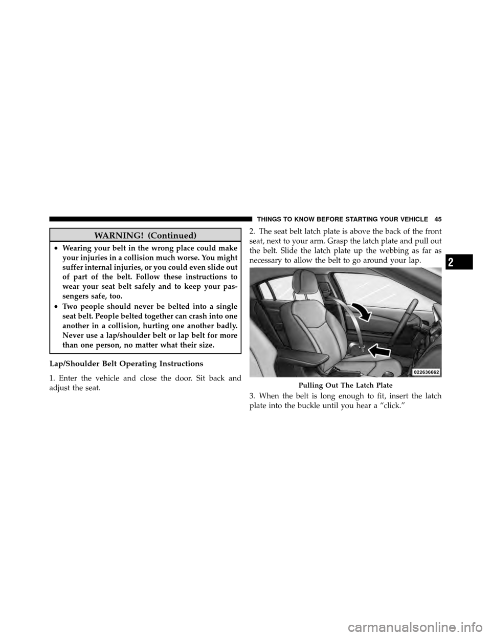 CHRYSLER 200 2012 1.G Owners Manual WARNING! (Continued)
•Wearing your belt in the wrong place could make
your injuries in a collision much worse. You might
suffer internal injuries, or you could even slide out
of part of the belt. Fo