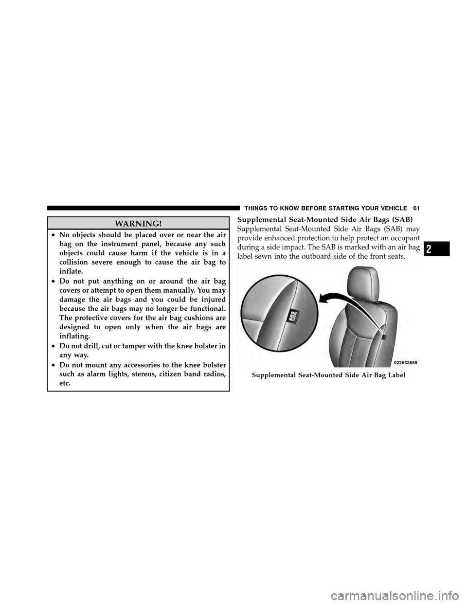 CHRYSLER 200 2012 1.G Repair Manual WARNING!
•No objects should be placed over or near the air
bag on the instrument panel, because any such
objects could cause harm if the vehicle is in a
collision severe enough to cause the air bag 