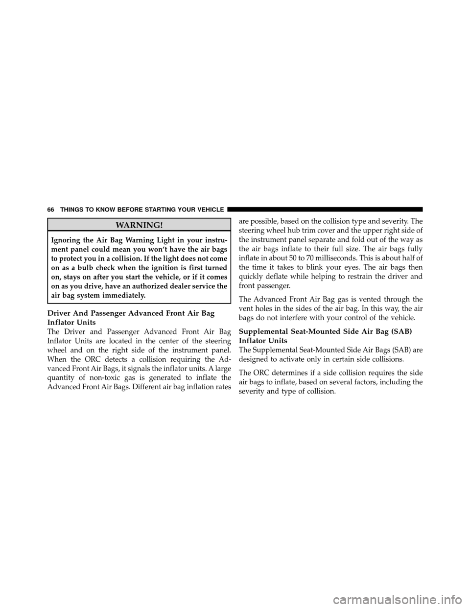 CHRYSLER 200 2012 1.G Repair Manual WARNING!
Ignoring the Air Bag Warning Light in your instru-
ment panel could mean you won’t have the air bags
to protect you in a collision. If the light does not come
on as a bulb check when the ig CHRYSLER 200 2012 1.G Repair Manual WARNING!
Ignoring the Air Bag Warning Light in your instru-
ment panel could mean you won’t have the air bags
to protect you in a collision. If the light does not come
on as a bulb check when the ig