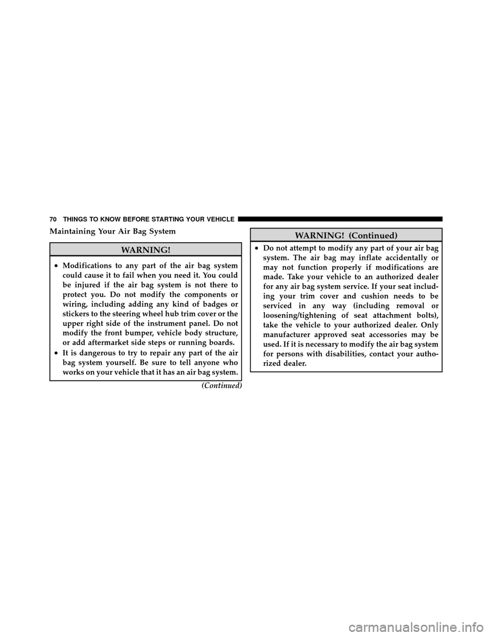 CHRYSLER 200 2012 1.G Manual PDF Maintaining Your Air Bag System
WARNING!
•Modifications to any part of the air bag system
could cause it to fail when you need it. You could
be injured if the air bag system is not there to
protect 