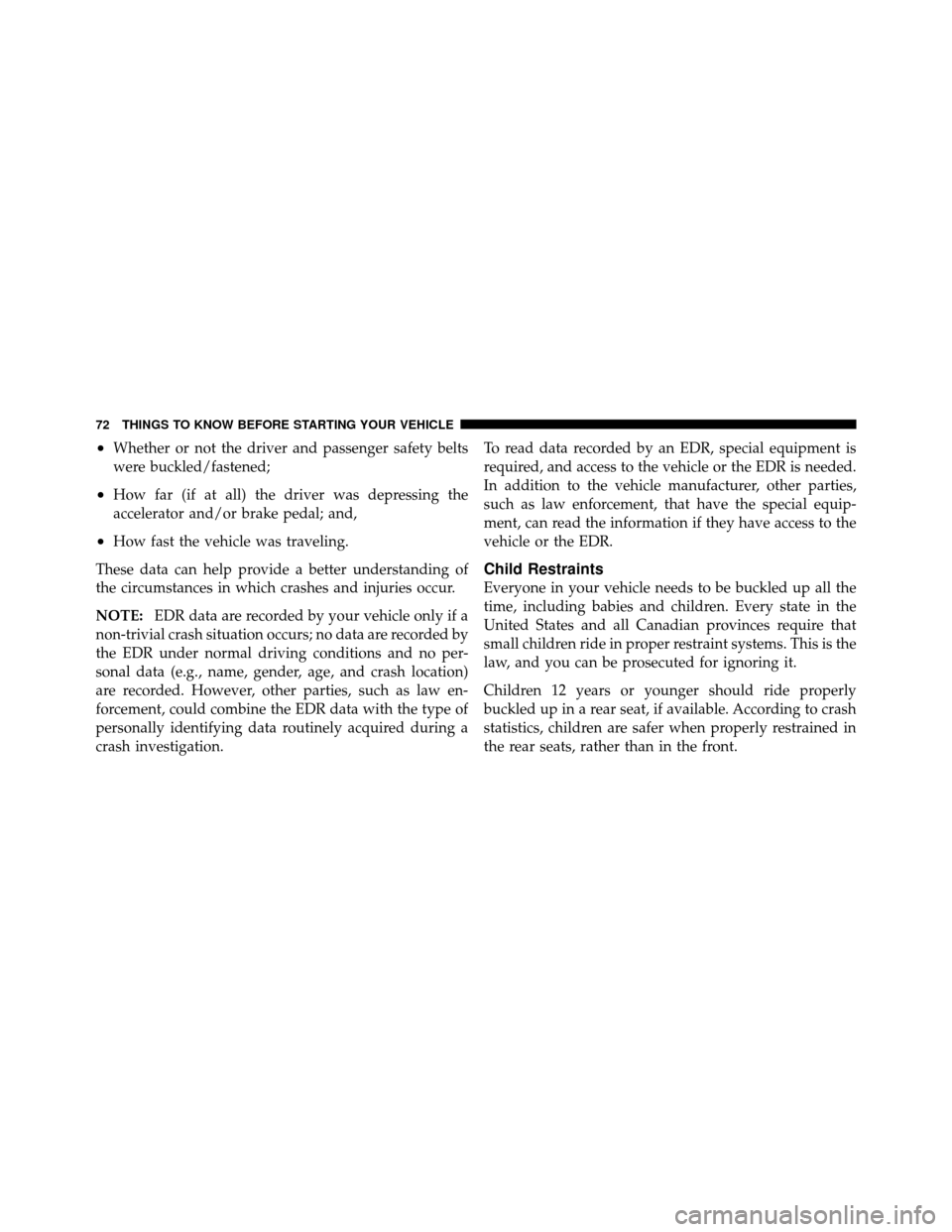 CHRYSLER 200 2012 1.G Owners Manual •Whether or not the driver and passenger safety belts
were buckled/fastened;
•How far (if at all) the driver was depressing the
accelerator and/or brake pedal; and,
•How fast the vehicle was tra