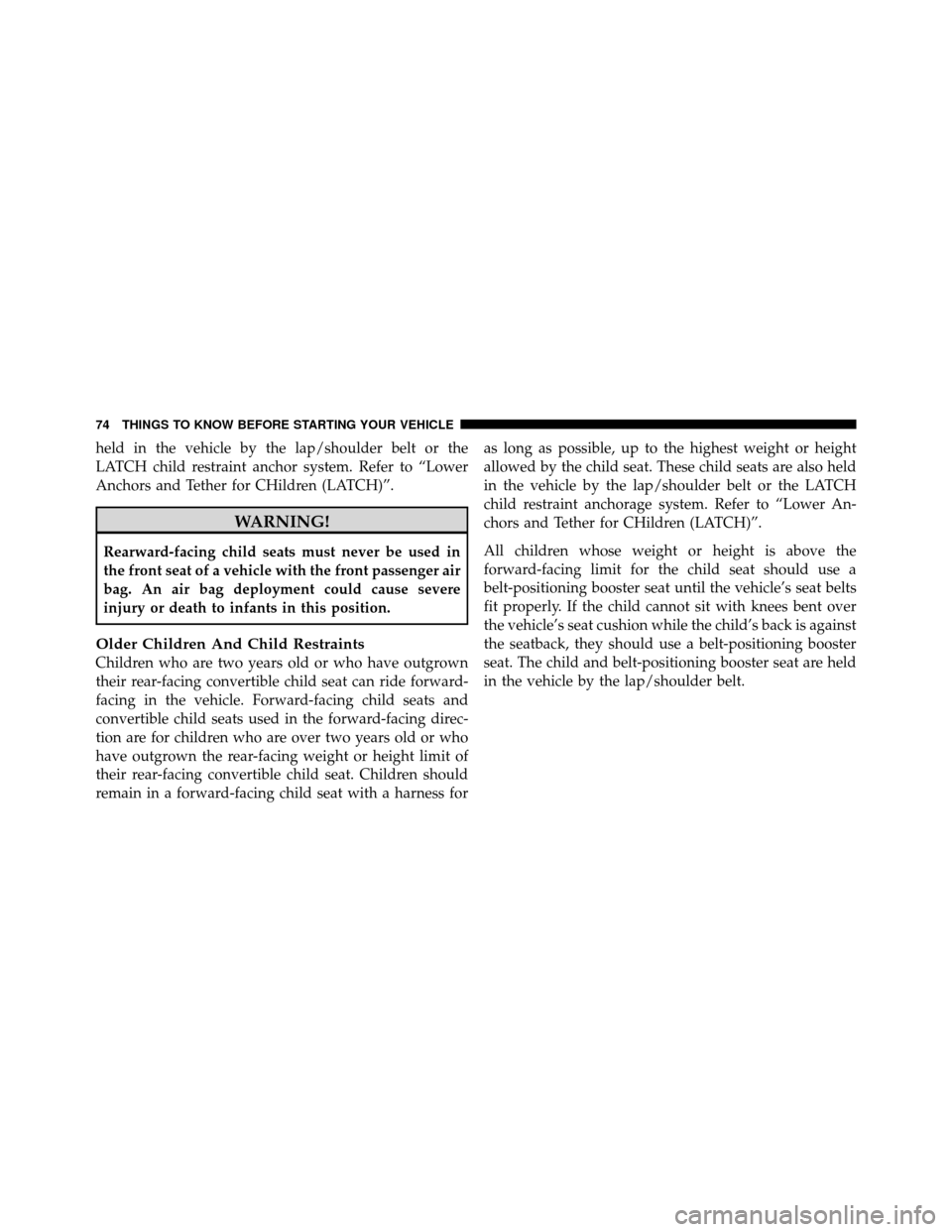 CHRYSLER 200 2012 1.G Manual PDF held in the vehicle by the lap/shoulder belt or the
LATCH child restraint anchor system. Refer to “Lower
Anchors and Tether for CHildren (LATCH)”.
WARNING!
Rearward-facing child seats must never b