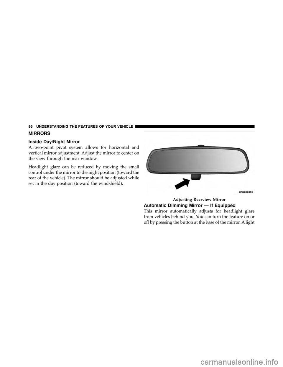 CHRYSLER 200 2012 1.G Owners Manual MIRRORS
Inside Day/Night Mirror
A two-point pivot system allows for horizontal and
vertical mirror adjustment. Adjust the mirror to center on
the view through the rear window.
Headlight glare can be r
