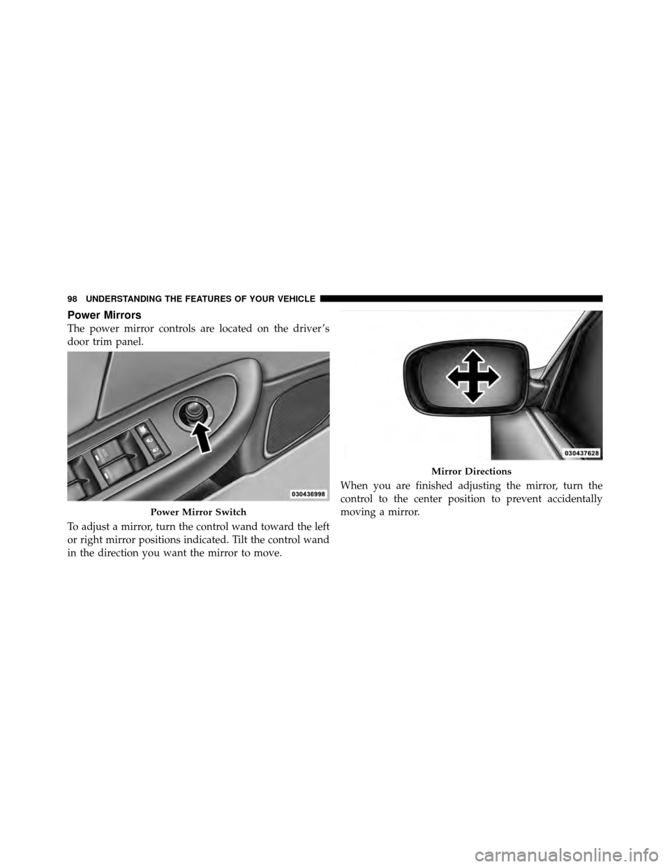 CHRYSLER 200 2012 1.G Owners Manual Power Mirrors
The power mirror controls are located on the driver ’s
door trim panel.
To adjust a mirror, turn the control wand toward the left
or right mirror positions indicated. Tilt the control 