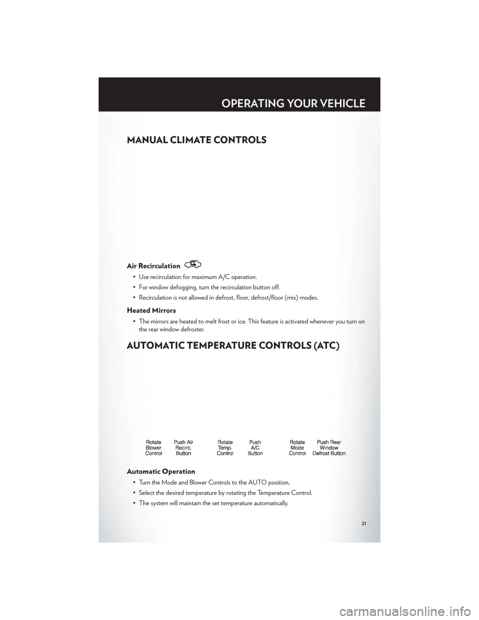 CHRYSLER 200 2012 1.G Owners Manual MANUAL CLIMATE CONTROLS
Air Recirculation
• Use recirculation for maximum A/C operation.
• For window defogging, turn the recirculation button off.
• Recirculation is not allowed in defrost, flo