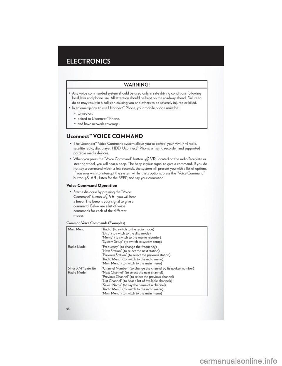 CHRYSLER 200 2012 1.G User Guide WARNING!
• Any voice commanded system should be used only in safe driving conditions followinglocal laws and phone use. All attention should be kept on the roadway ahead. Failure to
do so may result